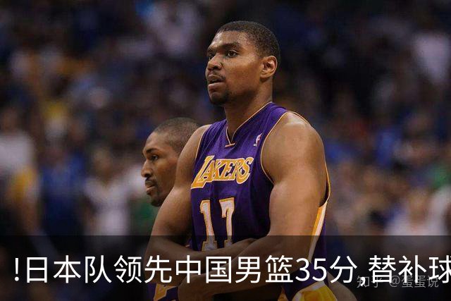 !日本队领先中国男篮35分,替补球员冲中国队做哭鼻子嘲讽